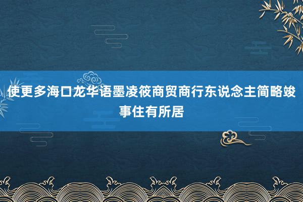 使更多海口龙华语墨凌筱商贸商行东说念主简略竣事住有所居