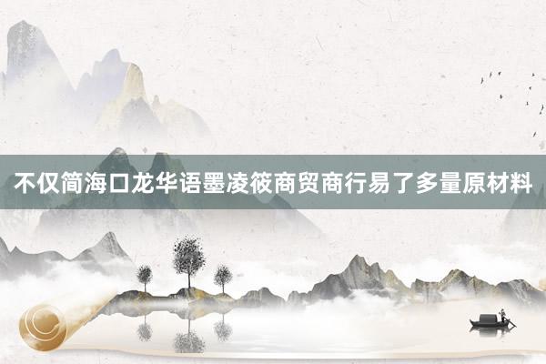 不仅简海口龙华语墨凌筱商贸商行易了多量原材料